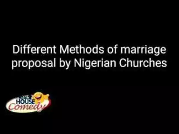 Video: Real House of Comedy – Different Methods of Marriage Proposals by Nigerian Churches